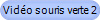 Vido souris verte 2