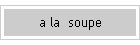 a la  soupe